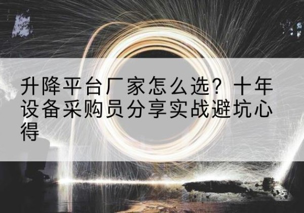 南溪升降平台厂家-怎么选？十年设备采购员分享实战避坑心得