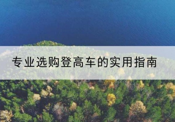 南溪电动登高车厂家推荐-专业选购登高车的实用指南