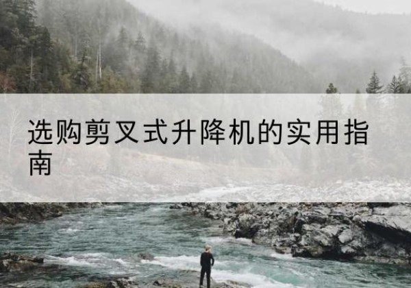 南溪剪叉式升降机怎么选-选购剪叉式升降机的实用指南
